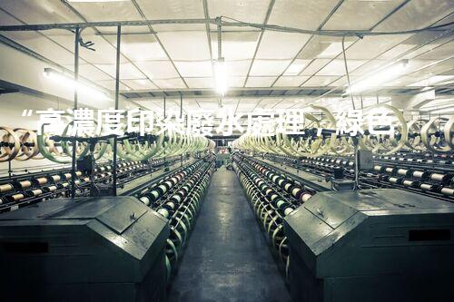 “高濃度印染廢水處理，綠色創(chuàng)新，凈享環(huán)保新篇章”
